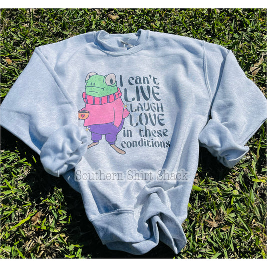 I can’t Live Laugh Love in these Conditions sweatshirt