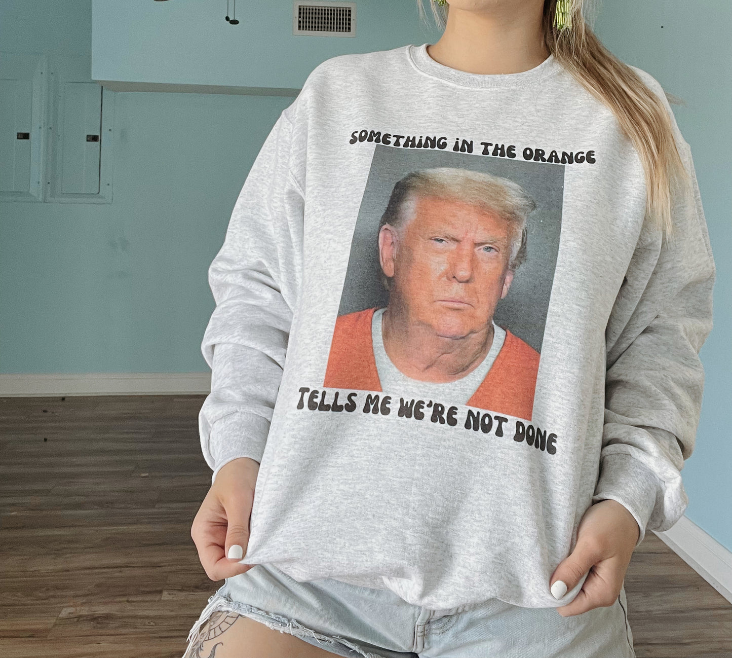 Something in the orange tells me we’re not done | Trump Mugshot Sweatshirt